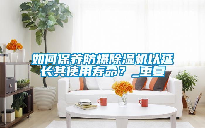 如何保养防爆麻豆视频黄网站以延长其使用寿命？_重复