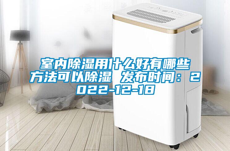 室内除湿用什么好有哪些方法可以除湿 发布时间：2022-12-18