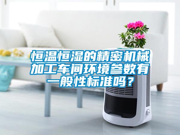 恒温恒湿的精密机械加工车间环境参数有一般性标准吗？
