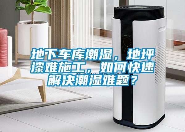 地下车库潮湿，地坪漆难施工，如何快速解决潮湿难题？