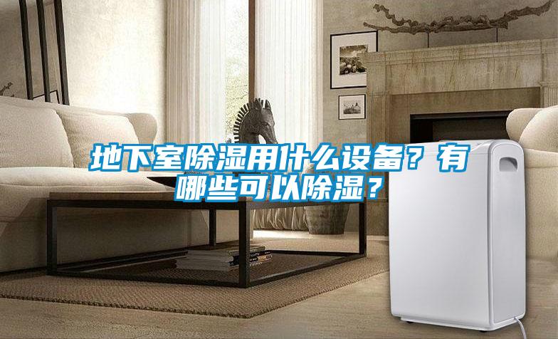 地下室除湿用什么设备？有哪些可以除湿？