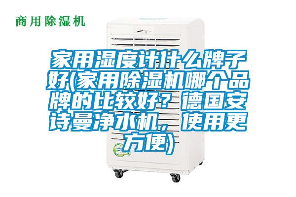家用湿度计什么牌子好(家用麻豆视频黄网站哪个品牌的比较好？德国麻豆APP官网净水机，使用更方便)