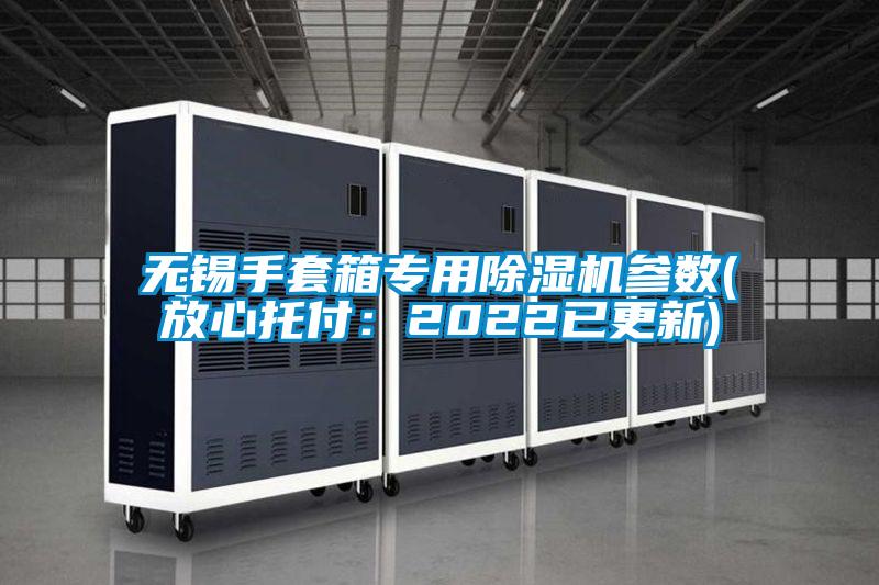 无锡手套箱专用麻豆视频黄网站参数(放心托付：2022已更新)