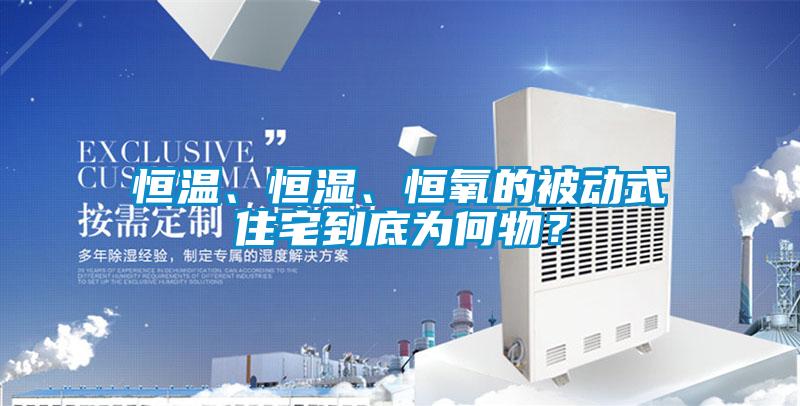 恒温、恒湿、恒氧的被动式住宅到底为何物？