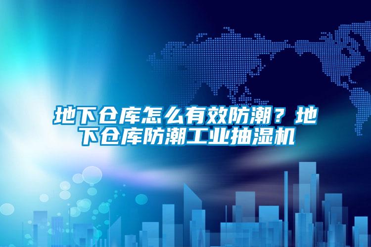 地下仓库怎么有效防潮？地下仓库防潮工业抽湿机