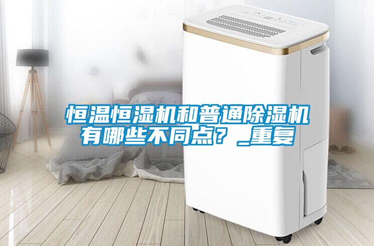 恒温恒湿机和普通麻豆视频黄网站有哪些不同点？_重复