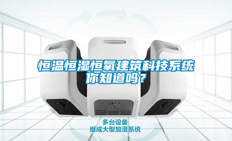 恒温恒湿恒氧建筑科技系统你知道吗？