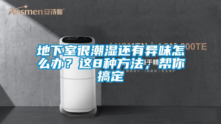 地下室很潮湿还有异味怎么办？这8种方法，帮你搞定