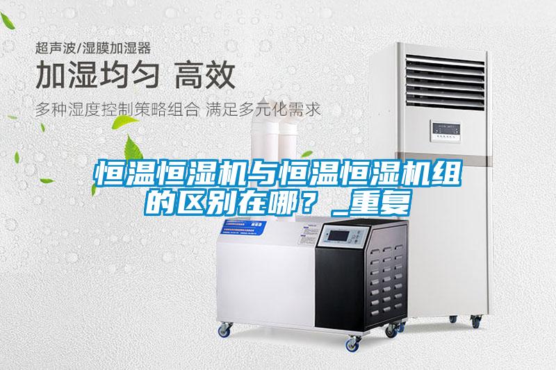 恒温恒湿机与恒温恒湿机组的区别在哪？_重复