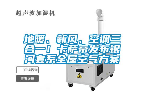 地暖、新风、空调三合一！卡萨帝发布银河套系全屋空气方案