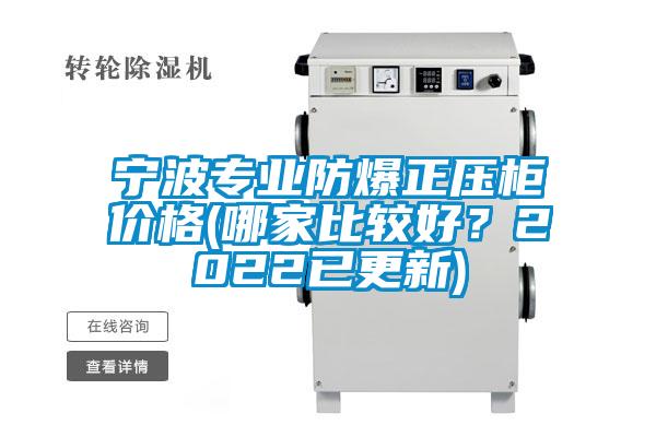 宁波专业防爆正压柜价格(哪家比较好？2022已更新)