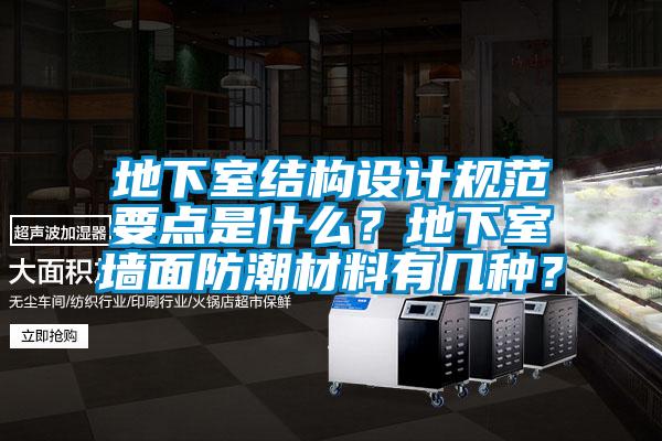 地下室结构设计规范要点是什么？地下室墙面防潮材料有几种？