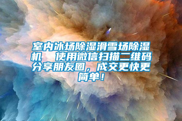 室内冰场除湿滑雪场麻豆视频黄网站  使用微信扫描二维码分享朋友圈，成交更快更简单！