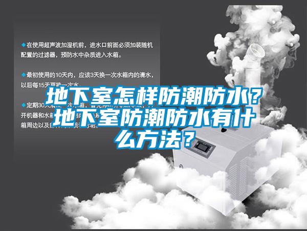 地下室怎样防潮防水？地下室防潮防水有什么方法？