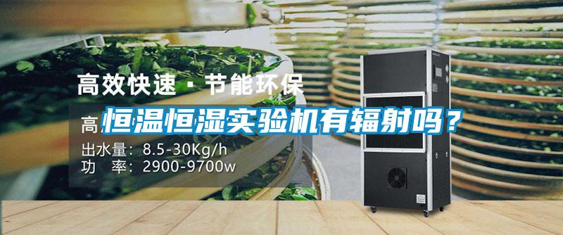 恒温恒湿实验机有辐射吗？