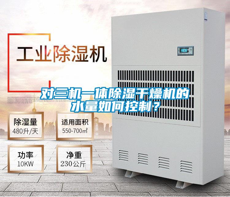 对三机一体除湿干燥机的水量如何控制？