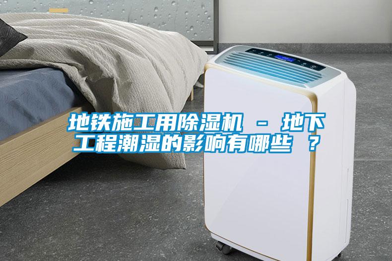 地铁施工用麻豆视频黄网站 - 地下工程潮湿的影响有哪些 ？