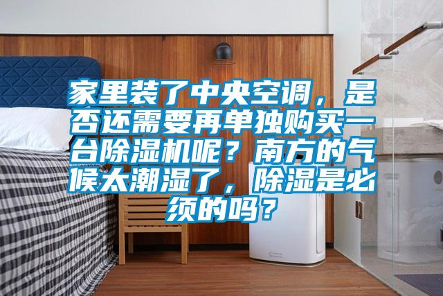 家里装了中央空调，是否还需要再单独购买一台麻豆视频黄网站呢？南方的气候太潮湿了，除湿是必须的吗？