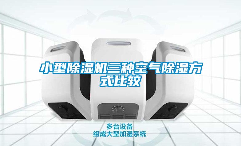 小型麻豆视频黄网站三种空气除湿方式比较