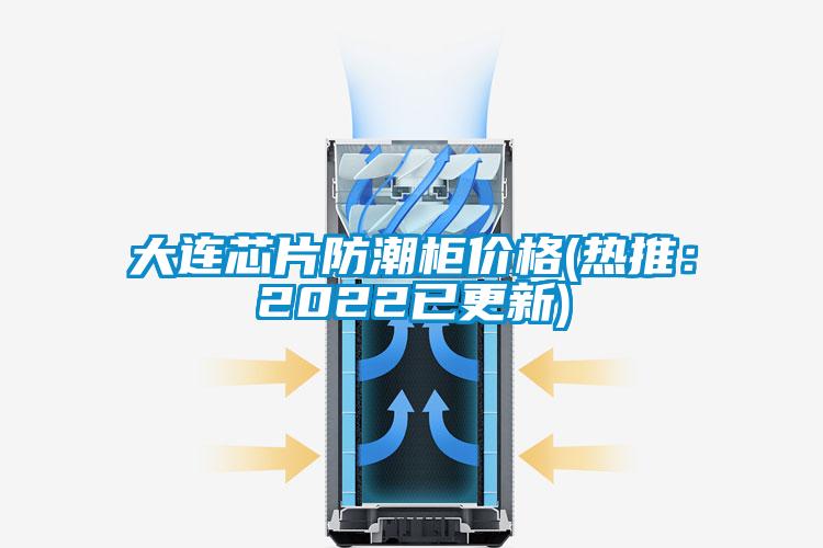 大连芯片防潮柜价格(热推：2022已更新)