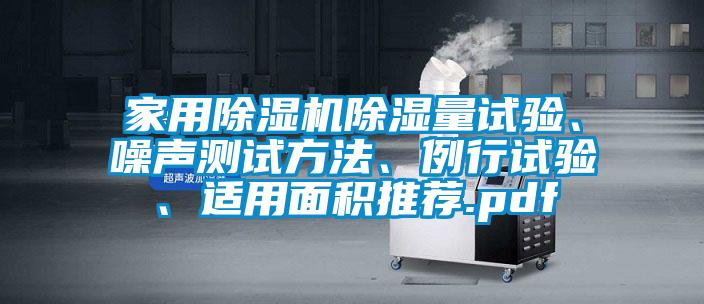 家用麻豆视频黄网站除湿量试验、噪声测试方法、例行试验、适用面积推荐.pdf
