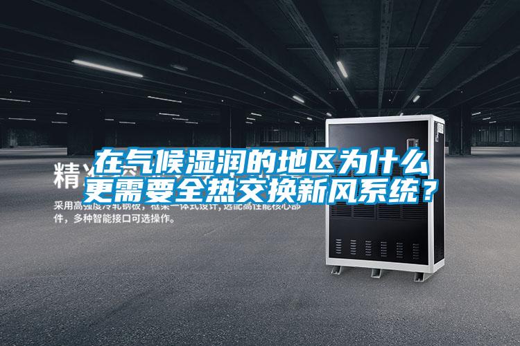在气候湿润的地区为什么更需要全热交换新风系统？