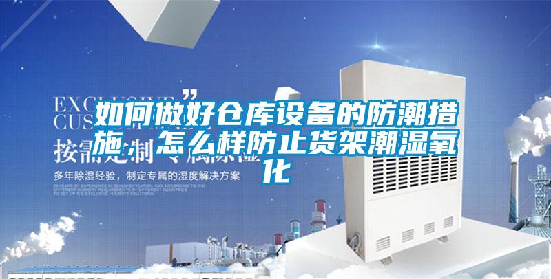 如何做好仓库设备的防潮措施，怎么样防止货架潮湿氧化