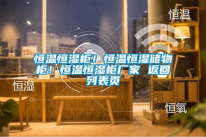 恒温恒湿柜！恒温恒湿储物柜！恒温恒湿柜厂家 返回列表页