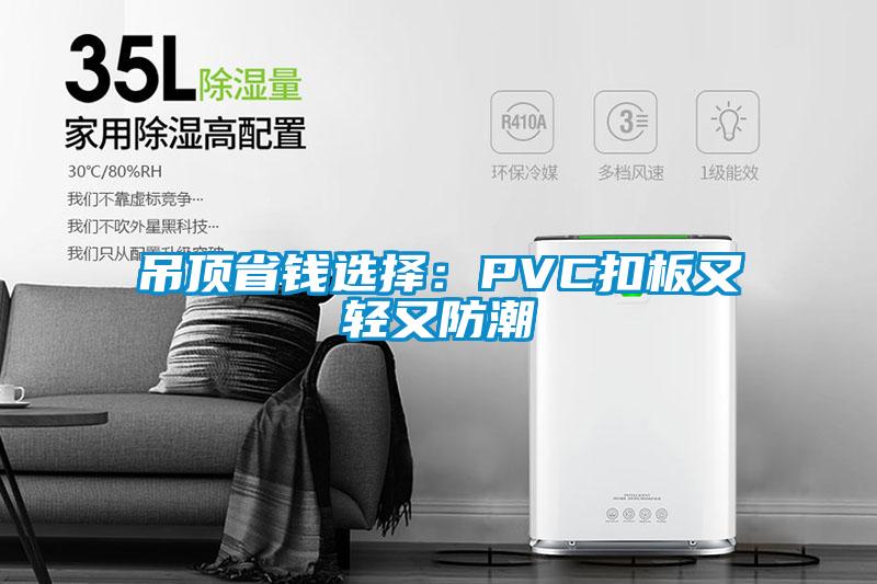 吊顶省钱选择：PVC扣板又轻又防潮