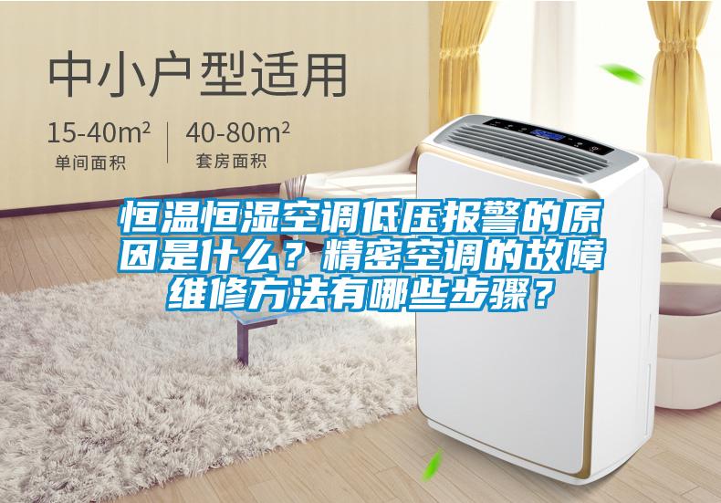 恒温恒湿空调低压报警的原因是什么？精密空调的故障维修方法有哪些步骤？