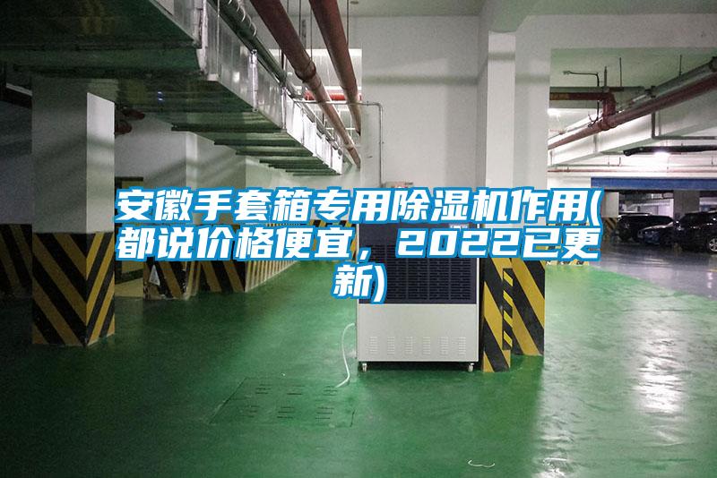 安徽手套箱专用麻豆视频黄网站作用(都说价格便宜，2022已更新)