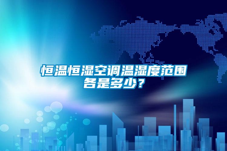 恒温恒湿空调温湿度范围各是多少？