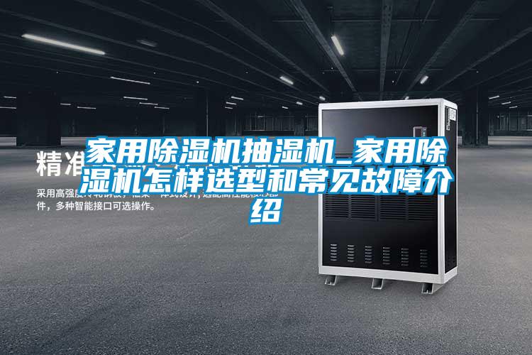 家用麻豆视频黄网站抽湿机_家用麻豆视频黄网站怎样选型和常见故障介绍
