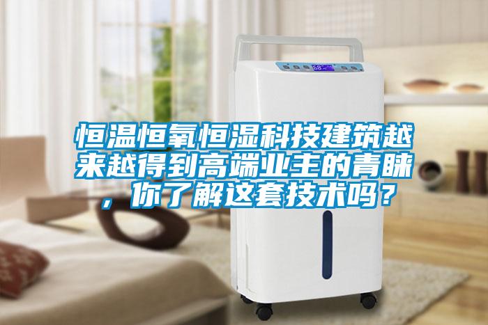 恒温恒氧恒湿科技建筑越来越得到高端业主的青睐，你了解这套技术吗？
