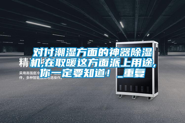 对付潮湿方面的神器麻豆视频黄网站,在取暖这方面派上用途,你一定要知道！_重复