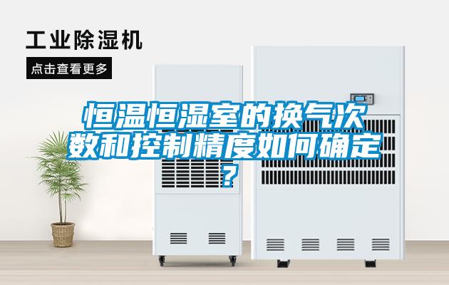 恒温恒湿室的换气次数和控制精度如何确定？