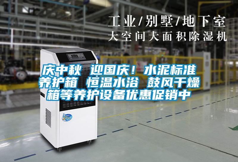 庆中秋 迎国庆！水泥标准养护箱 恒温水浴 鼓风干燥箱等养护设备优惠促销中
