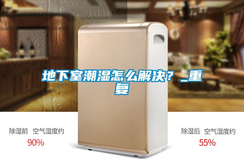 地下室潮湿怎么解决？_重复
