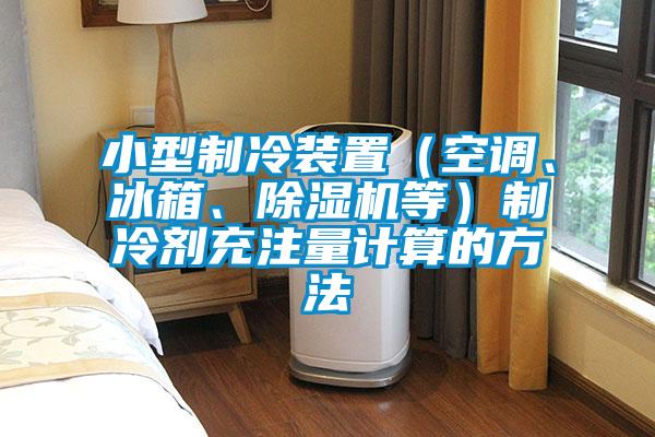 小型制冷装置（空调、冰箱、麻豆视频黄网站等）制冷剂充注量计算的方法