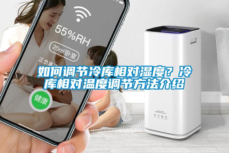 如何调节冷库相对湿度？冷库相对温度调节方法介绍