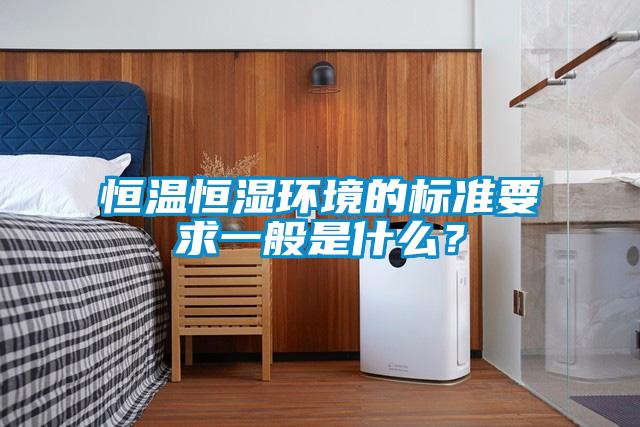 恒温恒湿环境的标准要求一般是什么？