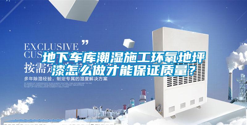 地下车库潮湿施工环氧地坪漆怎么做才能保证质量？