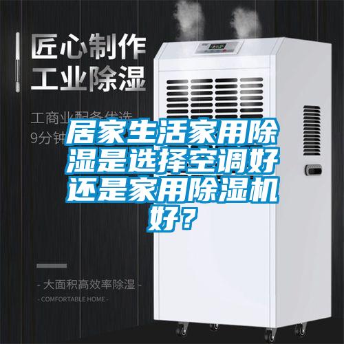 居家生活家用除湿是选择空调好还是家用麻豆视频黄网站好？
