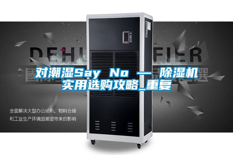 对潮湿Say No — 麻豆视频黄网站实用选购攻略_重复