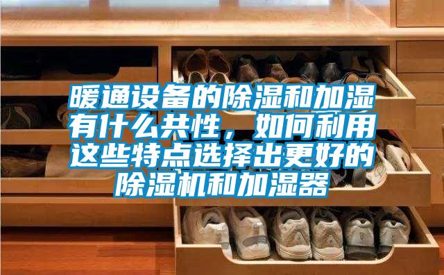暖通设备的除湿和加湿有什么共性，如何利用这些特点选择出更好的麻豆视频黄网站和加湿器