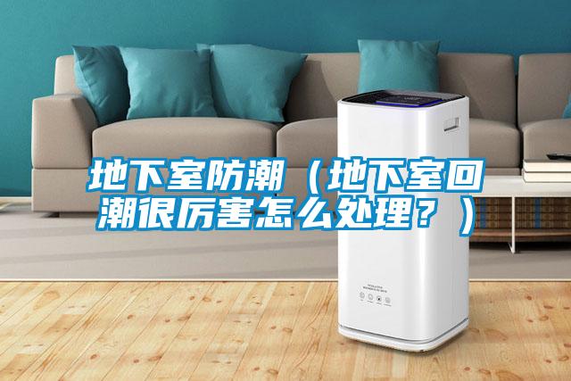 地下室防潮（地下室回潮很厉害怎么处理？）