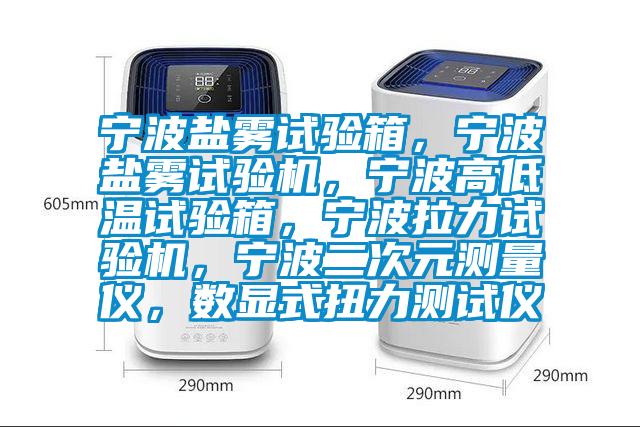 宁波盐雾试验箱，宁波盐雾试验机，宁波高低温试验箱，宁波拉力试验机，宁波二次元测量仪，数显式扭力测试仪