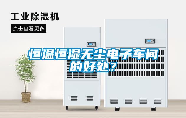 恒温恒湿无尘电子车间的好处？