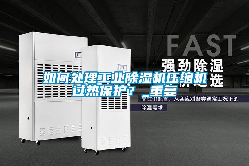 如何处理工业麻豆视频黄网站压缩机过热保护？_重复