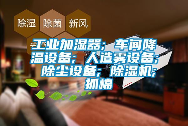 工业加湿器; 车间降温设备; 人造雾设备; 除尘设备; 麻豆视频黄网站; 抓棉